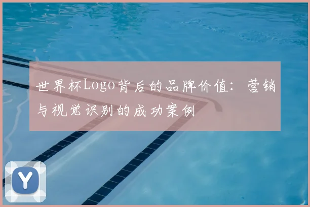 世界杯Logo背后的品牌价值：营销与视觉识别的成功案例