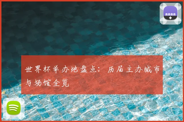 世界杯举办地盘点：历届主办城市与场馆全览