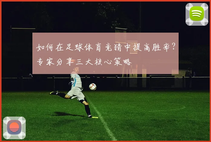如何在足球体育竞猜中提高胜率？专家分享三大核心策略