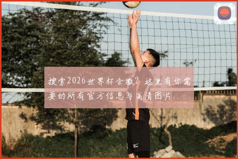 搜索2026世界杯会徽？这里有你需要的所有官方信息与高清图片