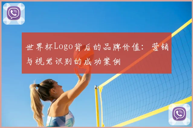 世界杯Logo背后的品牌价值：营销与视觉识别的成功案例