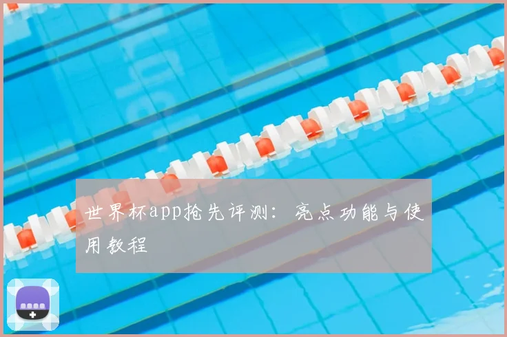 世界杯app抢先评测：亮点功能与使用教程