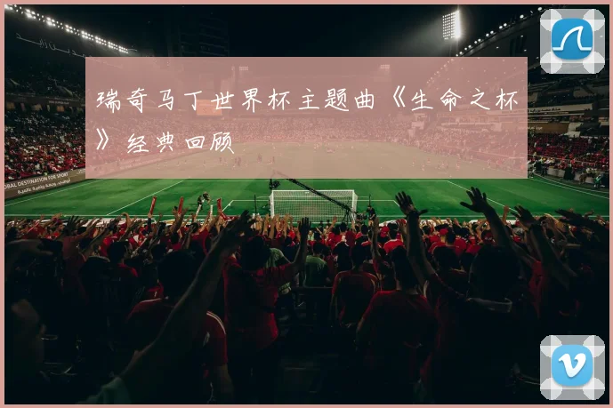 瑞奇马丁世界杯主题曲《生命之杯》经典回顾