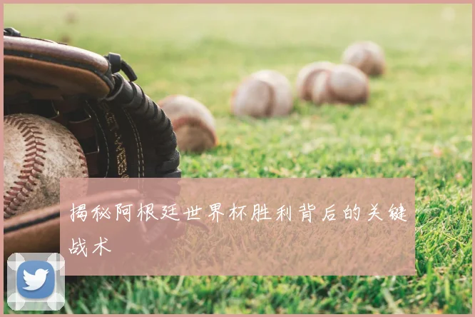 揭秘阿根廷世界杯胜利背后的关键战术