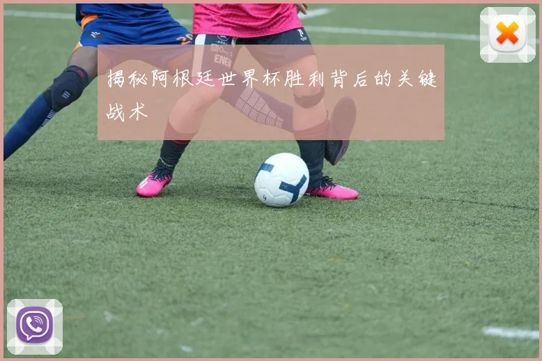 揭秘阿根廷世界杯胜利背后的关键战术