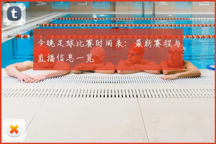 今晚足球比赛时间表：最新赛程与直播信息一览