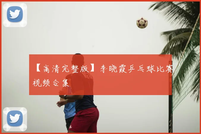 【高清完整版】李晓霞乒乓球比赛视频合集