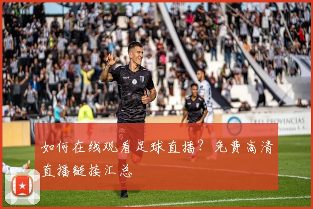 如何在线观看足球直播？免费高清直播链接汇总