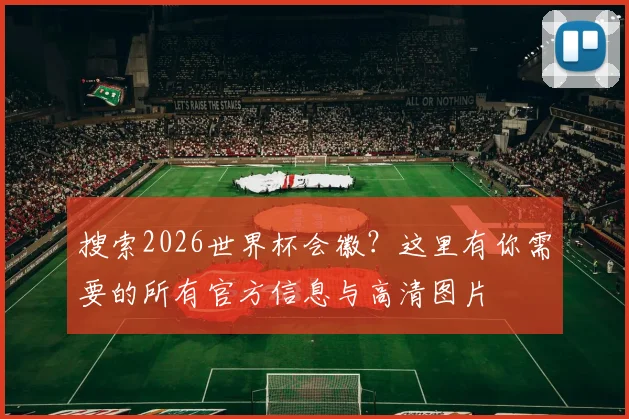 搜索2026世界杯会徽？这里有你需要的所有官方信息与高清图片