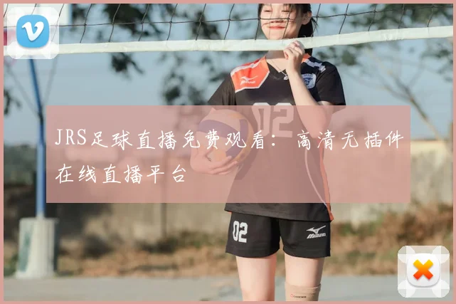 JRS足球直播免费观看：高清无插件在线直播平台