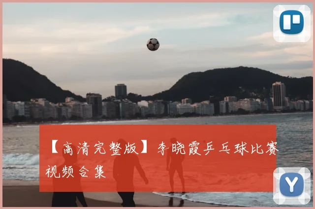 【高清完整版】李晓霞乒乓球比赛视频合集