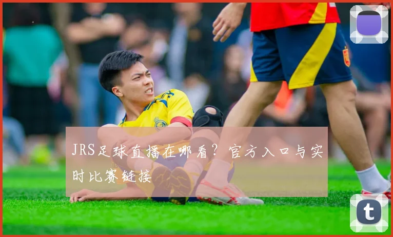 JRS足球直播在哪看？官方入口与实时比赛链接