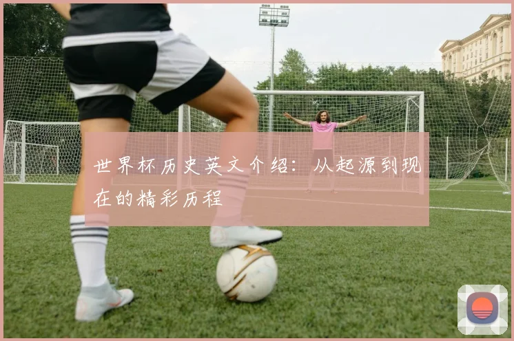 世界杯历史英文介绍：从起源到现在的精彩历程